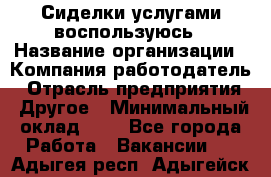 Сиделки услугами воспользуюсь › Название организации ­ Компания-работодатель › Отрасль предприятия ­ Другое › Минимальный оклад ­ 1 - Все города Работа » Вакансии   . Адыгея респ.,Адыгейск г.